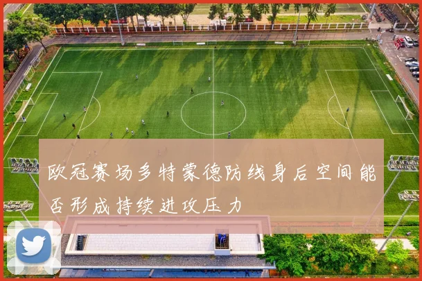 欧冠赛场多特蒙德防线身后空间能否形成持续进攻压力