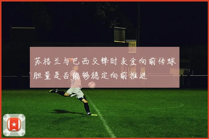 苏格兰与巴西交锋时麦金向前传球胆量是否能够稳定向前推进