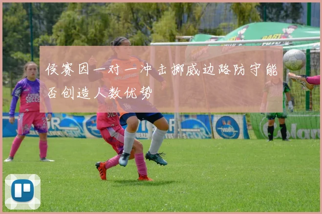 侯赛因一对一冲击挪威边路防守能否创造人数优势