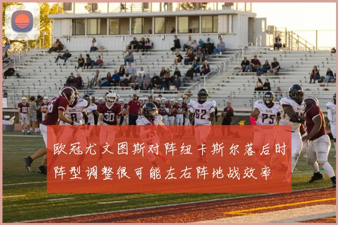 欧冠尤文图斯对阵纽卡斯尔落后时阵型调整很可能左右阵地战效率