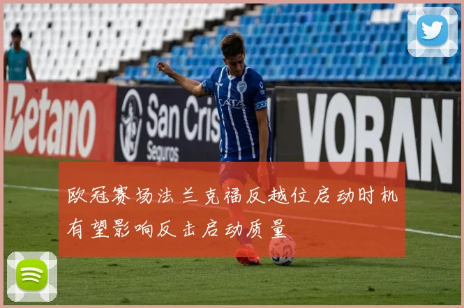 欧冠赛场法兰克福反越位启动时机有望影响反击启动质量