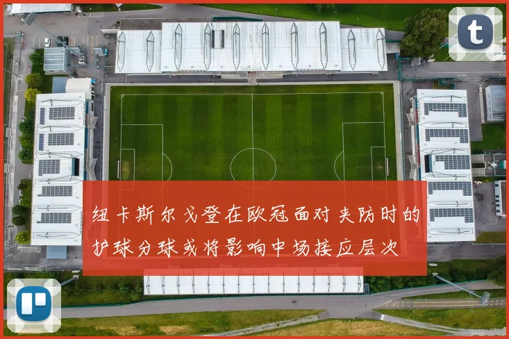 纽卡斯尔戈登在欧冠面对夹防时的护球分球或将影响中场接应层次