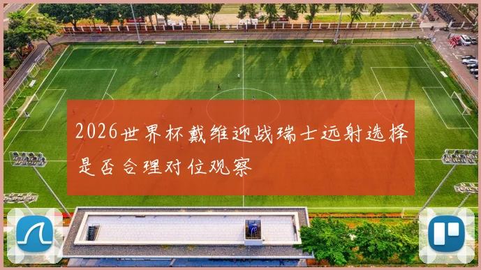 2026世界杯戴维迎战瑞士远射选择是否合理对位观察