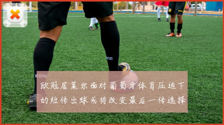 欧冠居莱尔面对葡萄牙体育压迫下的短传出球或将改变最后一传选择