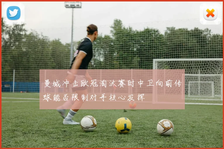 曼城冲击欧冠淘汰赛时中卫向前传球能否限制对手核心发挥