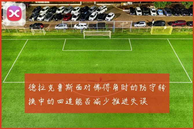 德拉克鲁斯面对佛得角时的防守转换中的回追能否减少推进失误