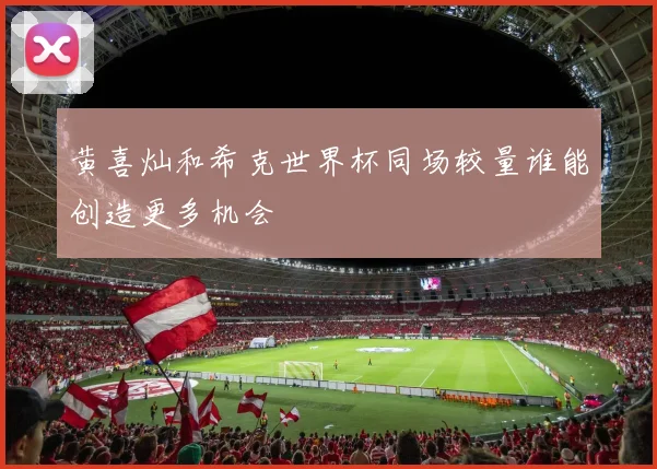 黄喜灿和希克世界杯同场较量谁能创造更多机会