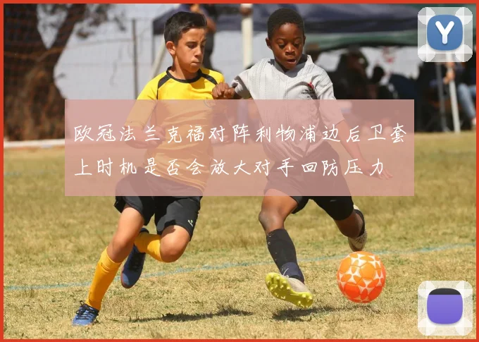 欧冠法兰克福对阵利物浦边后卫套上时机是否会放大对手回防压力