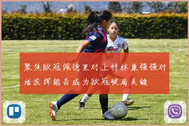 聚焦欧冠佩德里对上特林康强强对话发挥能否成为欧冠破局关键