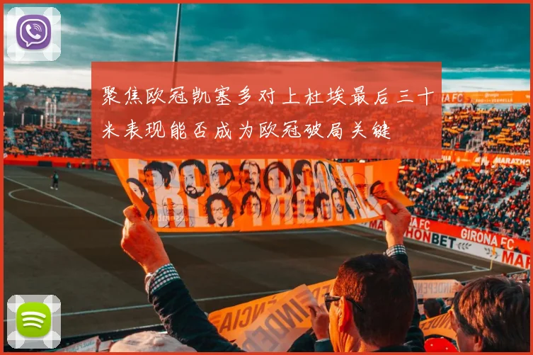 聚焦欧冠凯塞多对上杜埃最后三十米表现能否成为欧冠破局关键