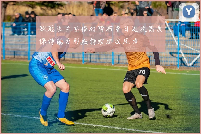 欧冠法兰克福对阵布鲁日进攻宽度保持能否形成持续进攻压力