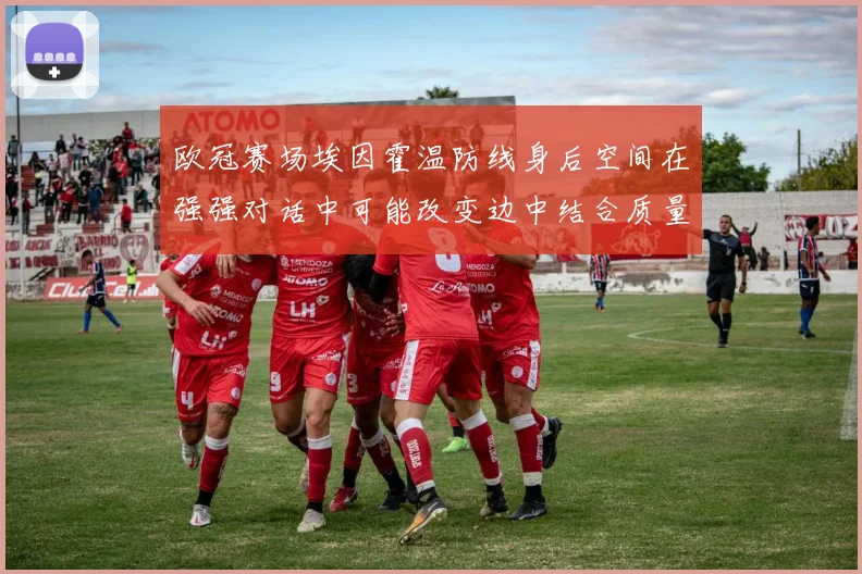 欧冠赛场埃因霍温防线身后空间在强强对话中可能改变边中结合质量
