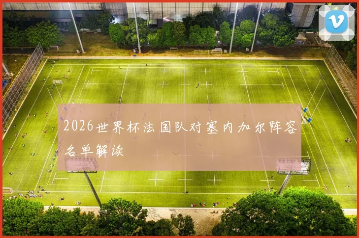 2026世界杯法国队对塞内加尔阵容名单解读