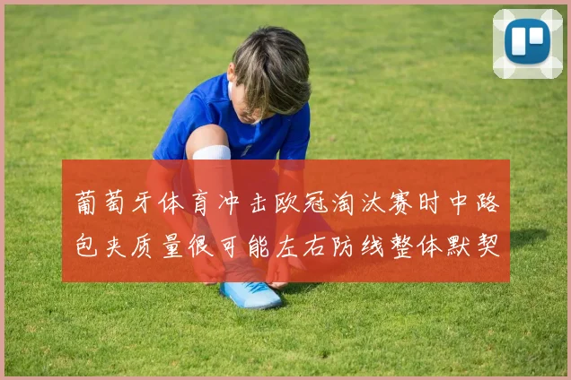 葡萄牙体育冲击欧冠淘汰赛时中路包夹质量很可能左右防线整体默契