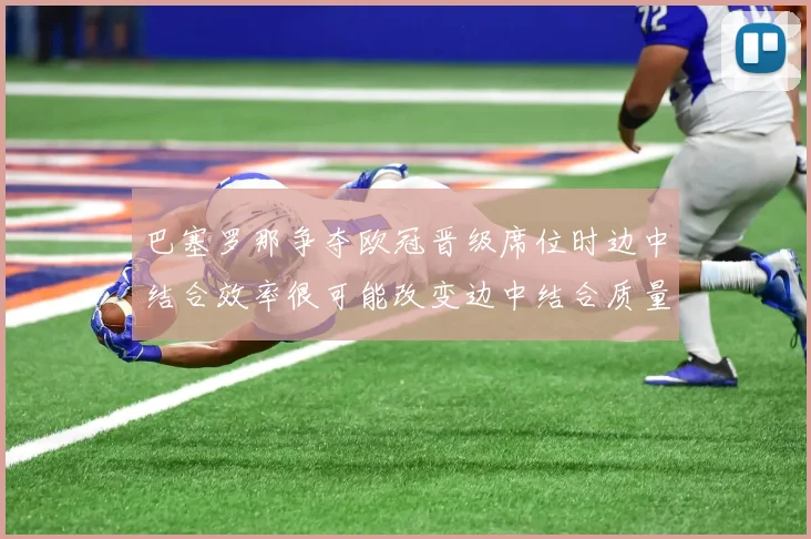 巴塞罗那争夺欧冠晋级席位时边中结合效率很可能改变边中结合质量