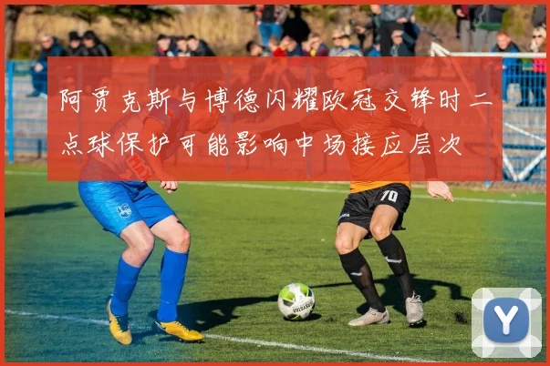 阿贾克斯与博德闪耀欧冠交锋时二点球保护可能影响中场接应层次