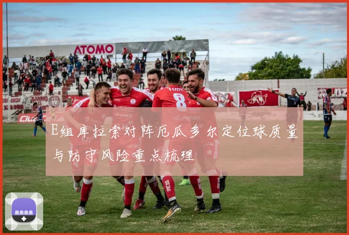 E组库拉索对阵厄瓜多尔定位球质量与防守风险重点梳理