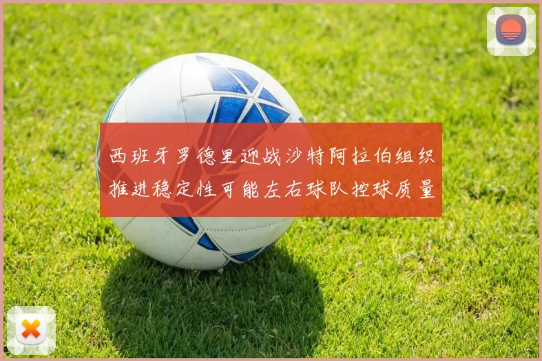 西班牙罗德里迎战沙特阿拉伯组织推进稳定性可能左右球队控球质量