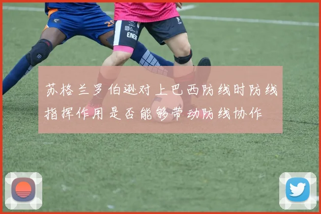 苏格兰罗伯逊对上巴西防线时防线指挥作用是否能够带动防线协作