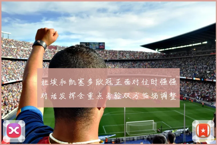 杜埃和凯塞多欧冠正面对位时强强对话发挥会重点考验双方临场调整