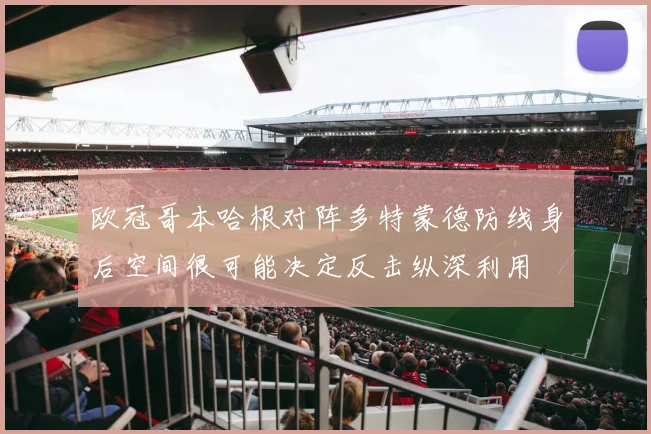 欧冠哥本哈根对阵多特蒙德防线身后空间很可能决定反击纵深利用