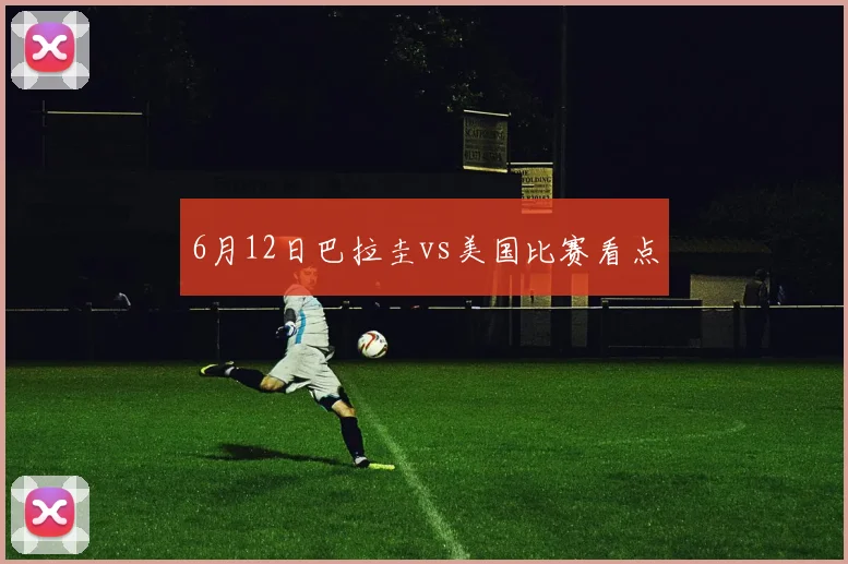 6月12日巴拉圭vs美国比赛看点