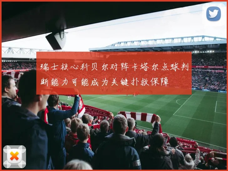 瑞士核心科贝尔对阵卡塔尔点球判断能力可能成为关键扑救保障
