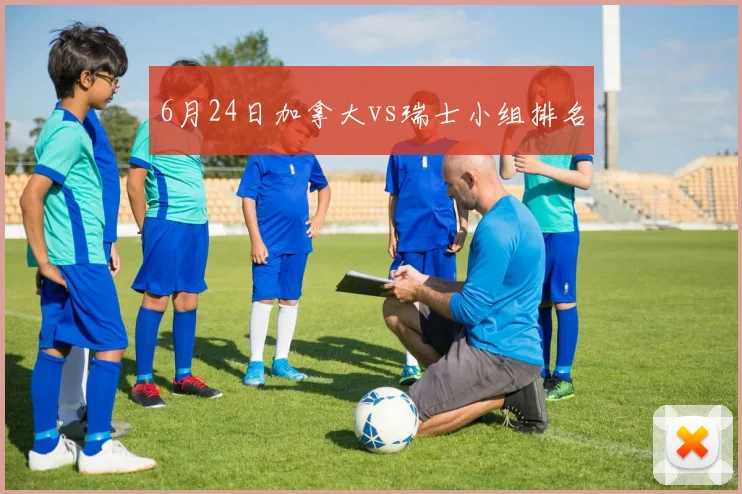 6月24日加拿大vs瑞士小组排名