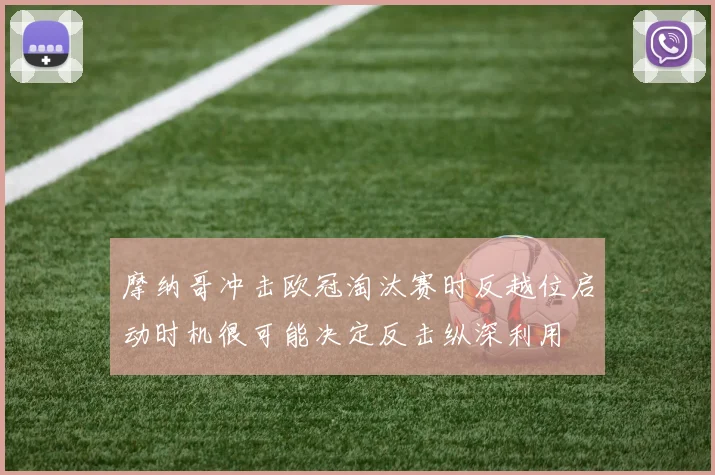 摩纳哥冲击欧冠淘汰赛时反越位启动时机很可能决定反击纵深利用