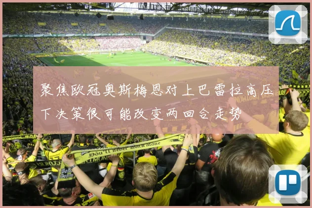 聚焦欧冠奥斯梅恩对上巴雷拉高压下决策很可能改变两回合走势