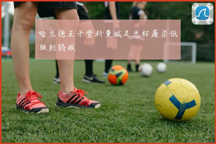 哈兰德五子登科曼城足总杯屠杀低级别弱旅