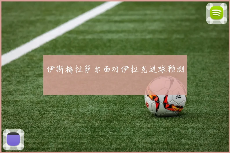 伊斯梅拉萨尔面对伊拉克进球预测
