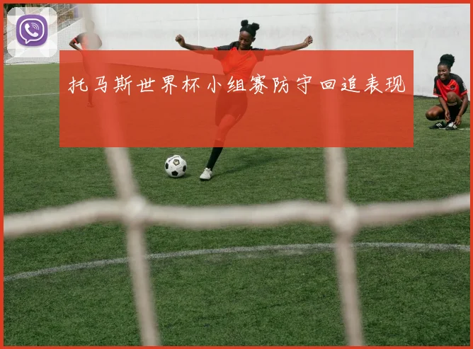 托马斯世界杯小组赛防守回追表现