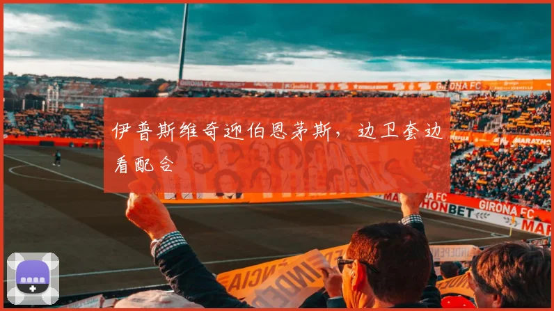 伊普斯维奇迎伯恩茅斯,边卫套边看配合