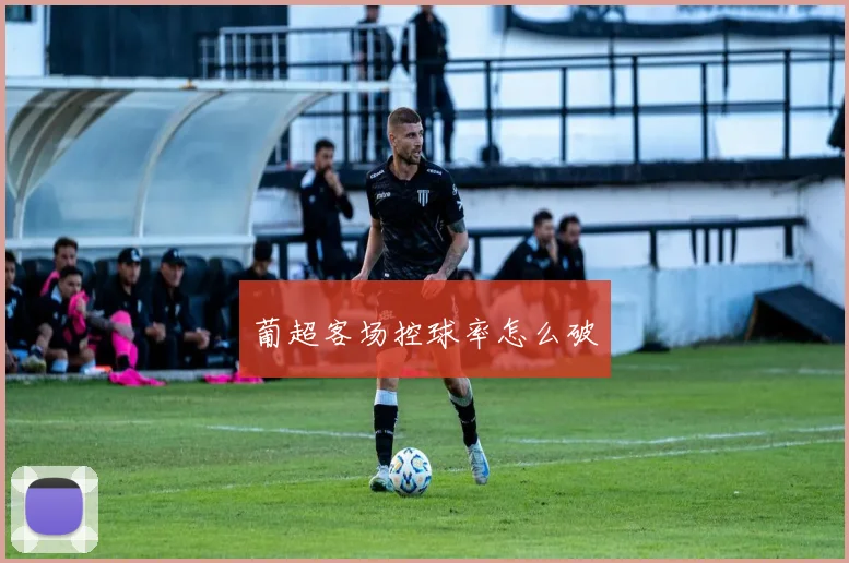 葡超客场控球率怎么破