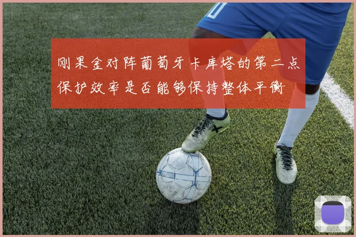 刚果金对阵葡萄牙卡库塔的第二点保护效率是否能够保持整体平衡