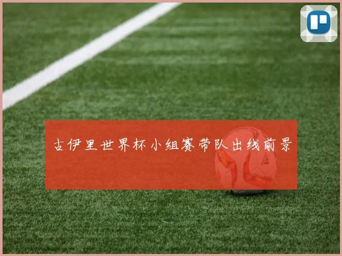 古伊里世界杯小组赛带队出线前景