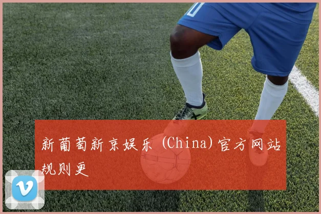 新葡萄新京娱乐 (China)官方网站规则更