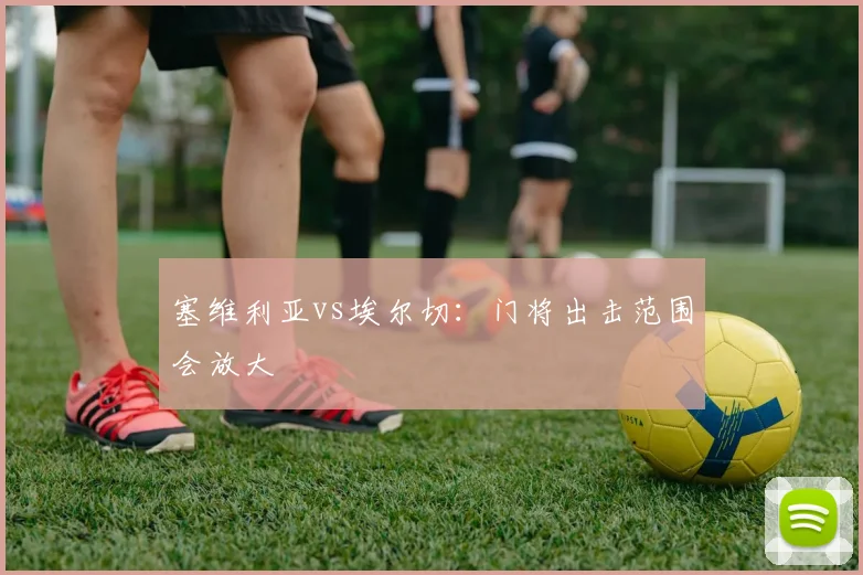 塞维利亚vs埃尔切:门将出击范围会放大