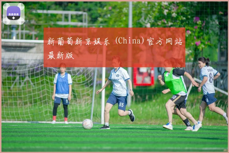 新葡萄新京娱乐 (China)官方网站最新版