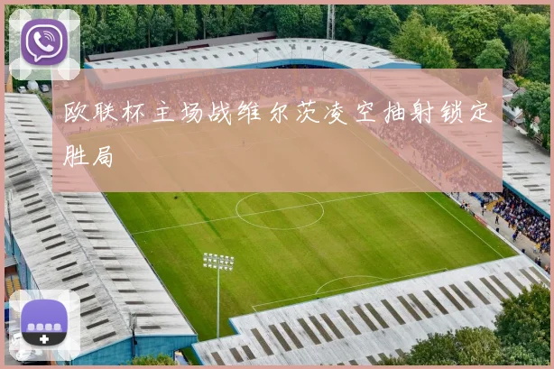 欧联杯主场战维尔茨凌空抽射锁定胜局