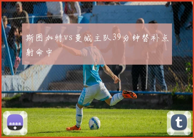 斯图加特vs曼城主队39分钟替补点射命中