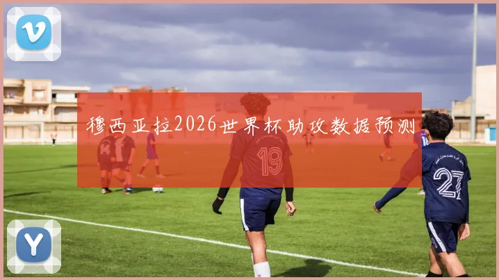 穆西亚拉2026世界杯助攻数据预测