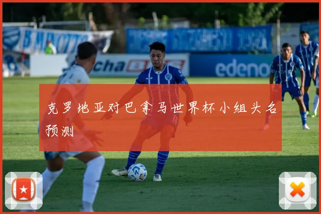 克罗地亚对巴拿马世界杯小组头名预测