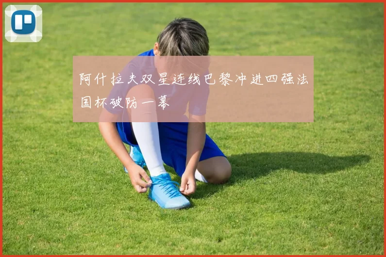 阿什拉夫双星连线巴黎冲进四强法国杯破防一幕