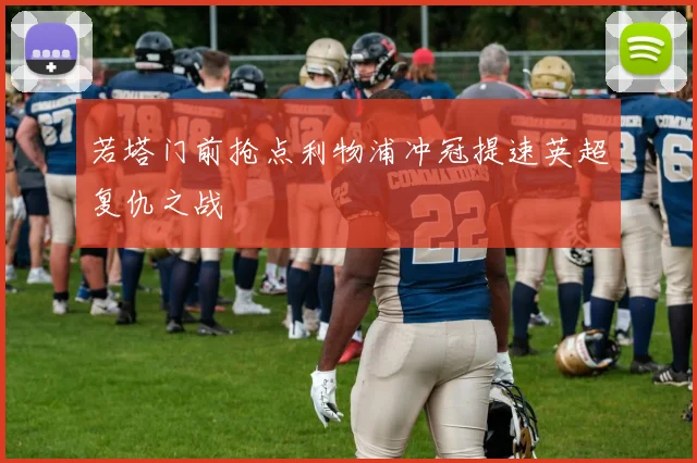 若塔门前抢点利物浦冲冠提速英超复仇之战
